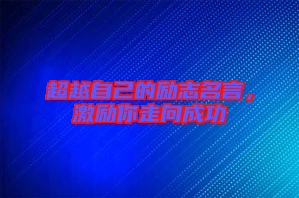 超越自己的勵(lì)志名言，激勵(lì)你走向成功