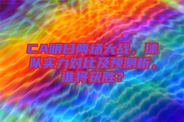 CA明日兩場(chǎng)大戰(zhàn)，球隊(duì)實(shí)力對(duì)比及預(yù)測(cè)析，誰(shuí)將獲勝？