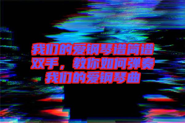 我們的愛鋼琴譜簡(jiǎn)譜雙手，教你如何彈奏我們的愛鋼琴曲