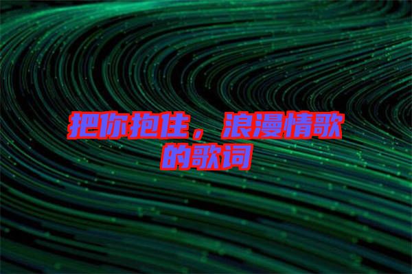 把你抱住，浪漫情歌的歌詞