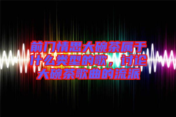 前門情思大碗茶屬于什么類型的歌，討論大碗茶歌曲的流派