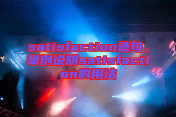 satisfaction造句，舉例說明satisfaction的用法