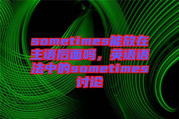 sometimes能放在主語后面嗎，英語語法中的sometimes討論