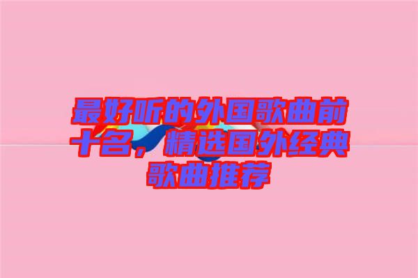 最好聽(tīng)的外國(guó)歌曲前十名，精選國(guó)外經(jīng)典歌曲推薦