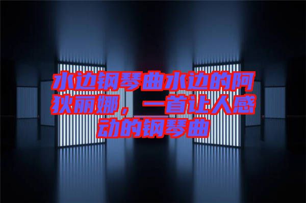 水邊鋼琴曲水邊的阿狄麗娜，一首讓人感動(dòng)的鋼琴曲