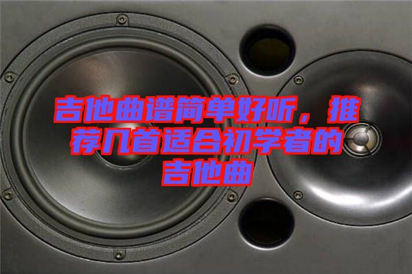 吉他曲譜簡單好聽，推薦幾首適合初學(xué)者的吉他曲
