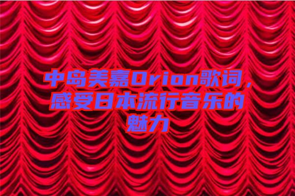 中島美嘉Orion歌詞，感受日本流行音樂(lè)的魅力