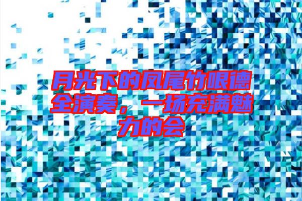 月光下的鳳尾竹哏德全演奏，一場充滿魅力的會