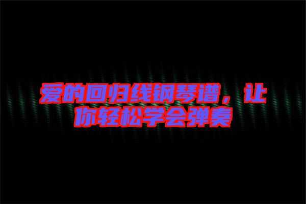 愛的回歸線鋼琴譜，讓你輕松學會彈奏