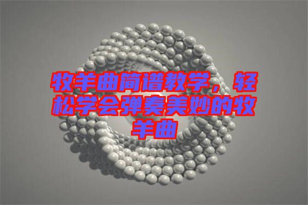 牧羊曲簡譜教學(xué)，輕松學(xué)會彈奏美妙的牧羊曲