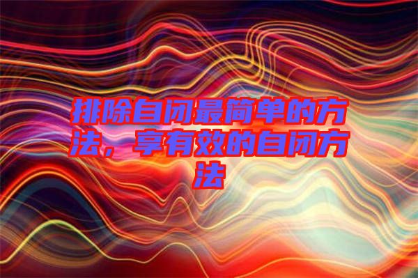 排除自閉最簡(jiǎn)單的方法，享有效的自閉方法