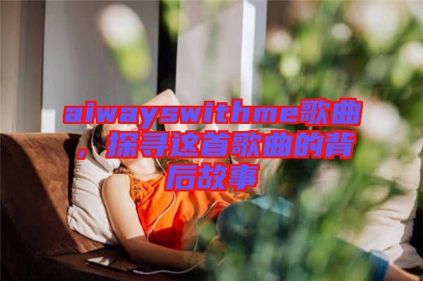aiwayswithme歌曲，探尋這首歌曲的背后故事
