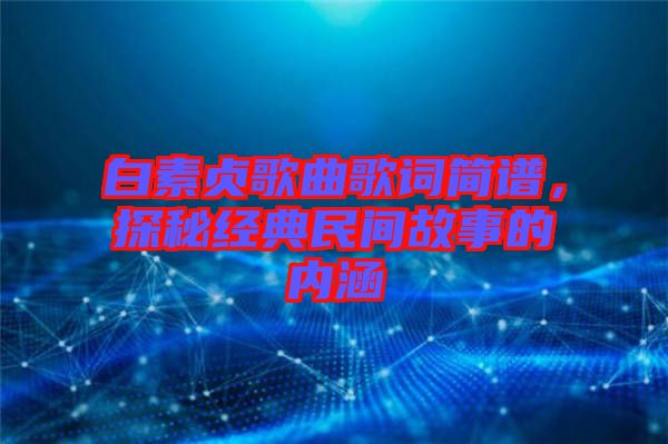白素貞歌曲歌詞簡譜，探秘經(jīng)典民間故事的內(nèi)涵