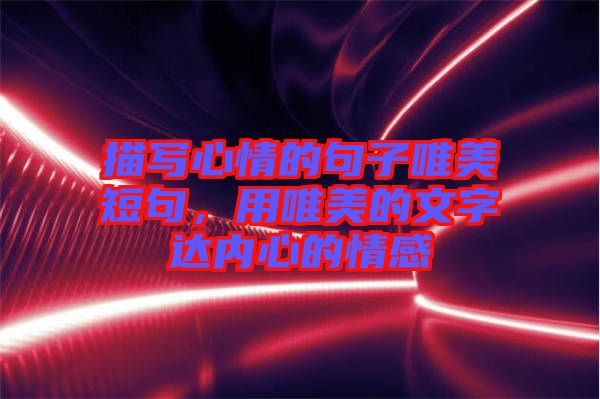 描寫心情的句子唯美短句，用唯美的文字達(dá)內(nèi)心的情感