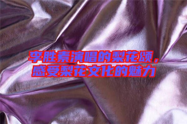 李勝素演唱的梨花頌，感受梨花文化的魅力