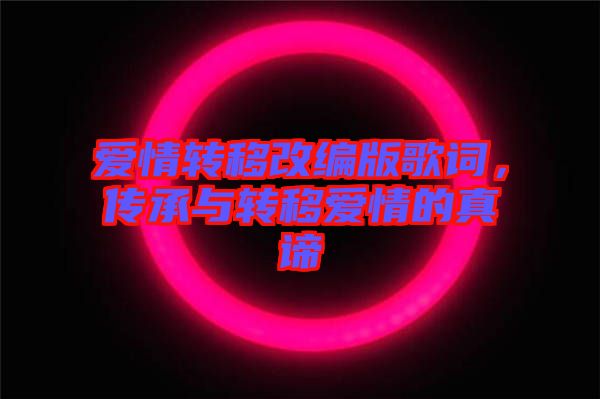 愛情轉(zhuǎn)移改編版歌詞，傳承與轉(zhuǎn)移愛情的真諦