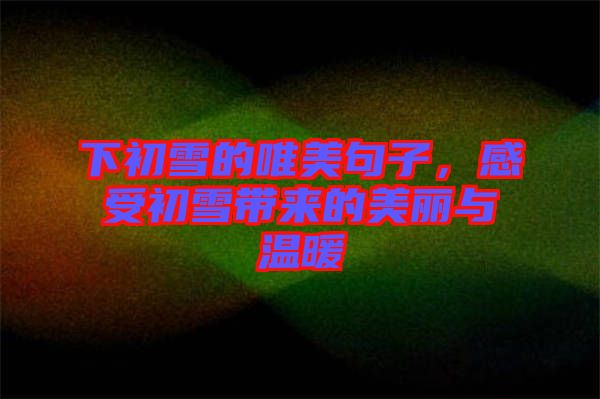 下初雪的唯美句子，感受初雪帶來的美麗與溫暖