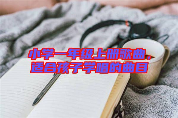 小學(xué)一年級(jí)上冊(cè)歌曲，適合孩子學(xué)唱的曲目