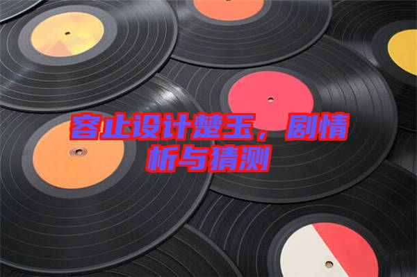 容止設(shè)計(jì)楚玉，劇情析與猜測