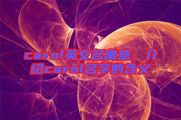 carol英文名寓意，介紹carol名字的含義
