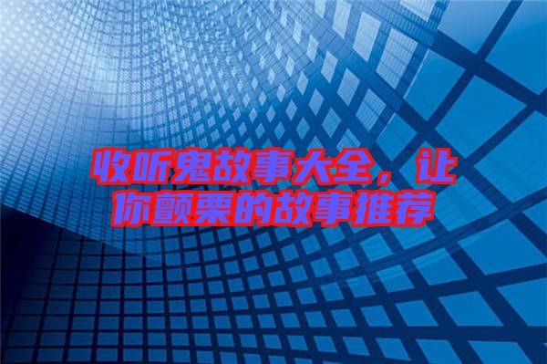 收聽(tīng)鬼故事大全，讓你顫栗的故事推薦