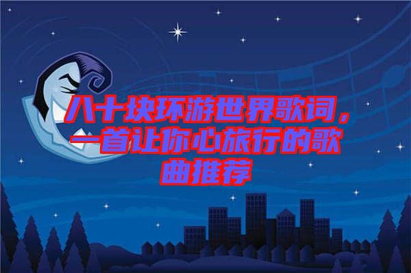 八十塊環(huán)游世界歌詞，一首讓你心旅行的歌曲推薦