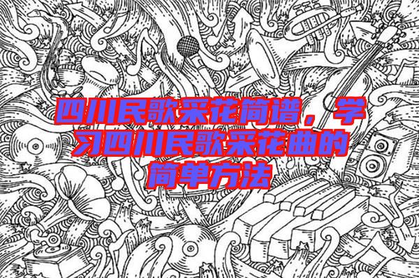 四川民歌采花簡(jiǎn)譜，學(xué)習(xí)四川民歌采花曲的簡(jiǎn)單方法