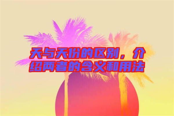 天與天份的區(qū)別，介紹兩者的含義和用法