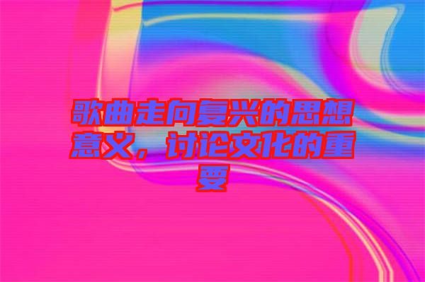 歌曲走向復(fù)興的思想意義，討論文化的重要