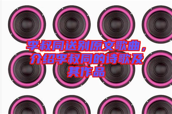 李叔同送別原文歌曲，介紹李叔同的詩(shī)歌及其作品