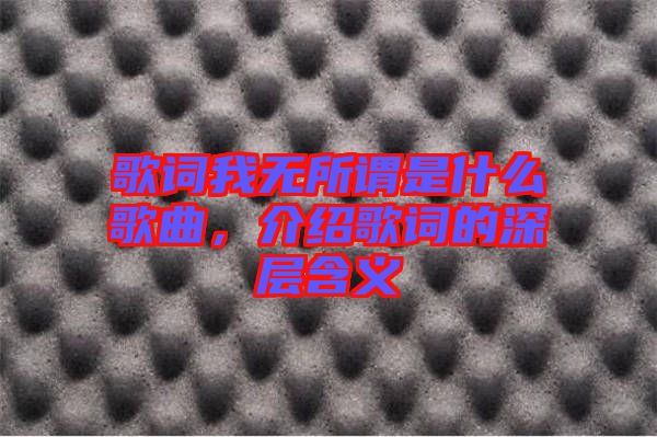 歌詞我無所謂是什么歌曲，介紹歌詞的深層含義