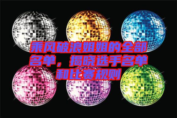 乘風(fēng)破浪姐姐的全部名單，揭曉選手名單和比賽規(guī)則