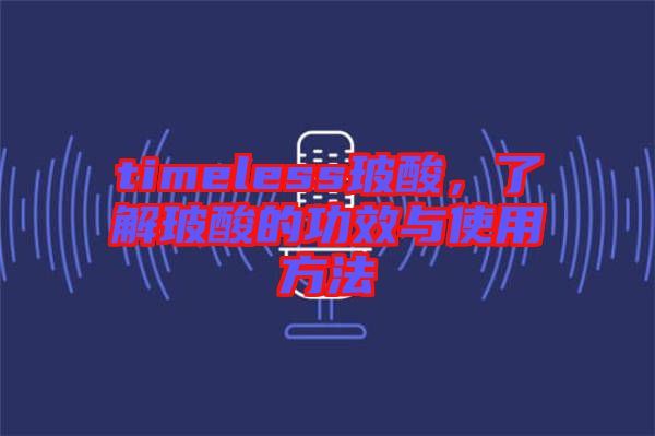 timeless玻酸，了解玻酸的功效與使用方法