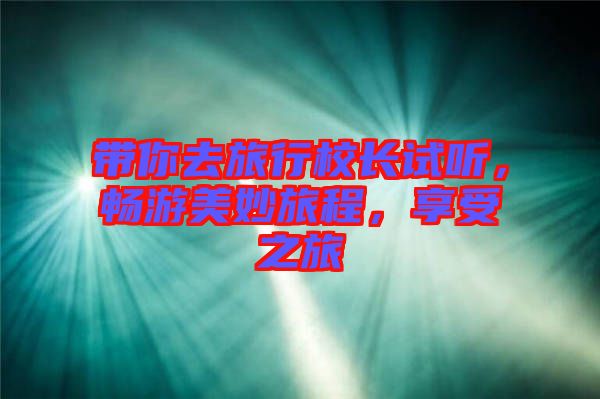 帶你去旅行校長試聽，暢游美妙旅程，享受之旅