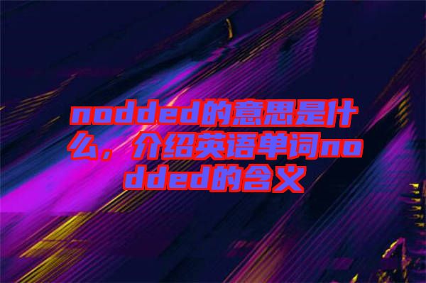 nodded的意思是什么，介紹英語單詞nodded的含義