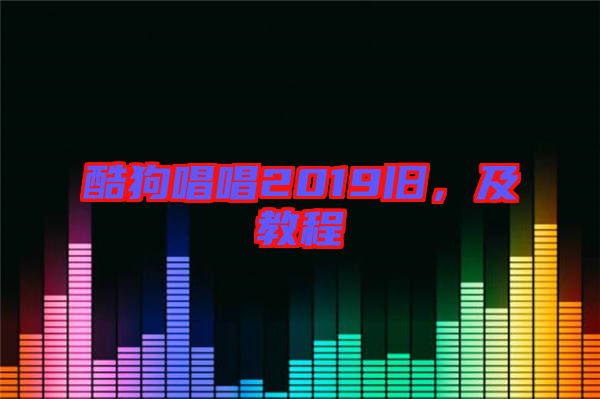 酷狗唱唱2019舊，及教程