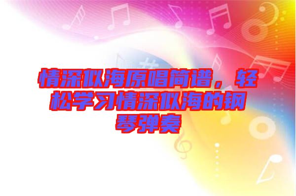 情深似海原唱簡(jiǎn)譜，輕松學(xué)習(xí)情深似海的鋼琴?gòu)椬? width=