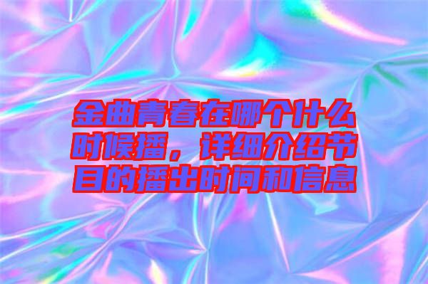 金曲青春在哪個(gè)什么時(shí)候播，詳細(xì)介紹節(jié)目的播出時(shí)間和信息