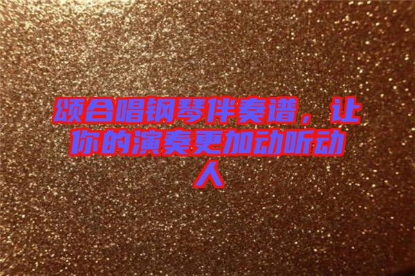 頌合唱鋼琴伴奏譜，讓你的演奏更加動聽動人