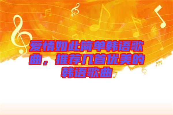 愛情如此簡(jiǎn)單韓語歌曲，推薦幾首優(yōu)美的韓語歌曲