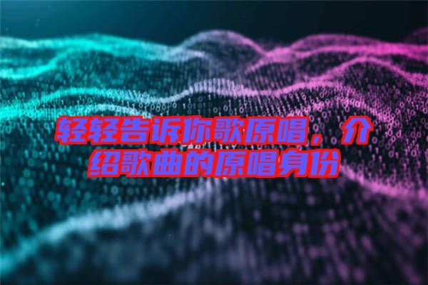輕輕告訴你歌原唱，介紹歌曲的原唱身份