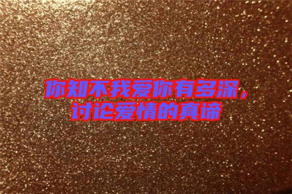 你知不我愛(ài)你有多深，討論愛(ài)情的真諦