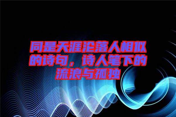 同是天涯淪落人相似的詩句，詩人筆下的流浪與孤獨