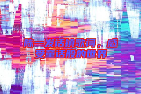 陳一發(fā)話鎮(zhèn)歌詞，感受童話般的世界