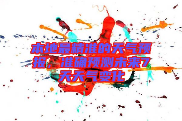 本地最精準(zhǔn)的天氣預(yù)報，準(zhǔn)確預(yù)測未來7天天氣變化