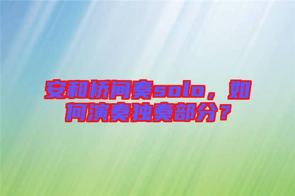 安和橋間奏solo，如何演奏獨(dú)奏部分？