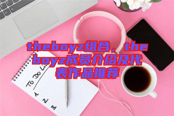 theboyz組合，theboyz成員介紹及代表作品推薦