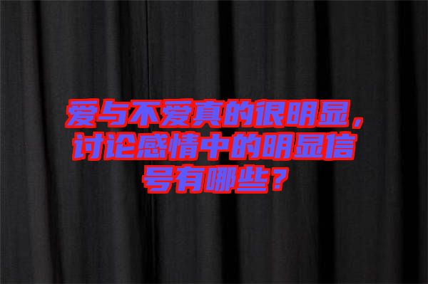 愛(ài)與不愛(ài)真的很明顯，討論感情中的明顯信號(hào)有哪些？