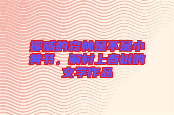 挪威的森林是不是小黃書，解村上春樹的文學(xué)作品