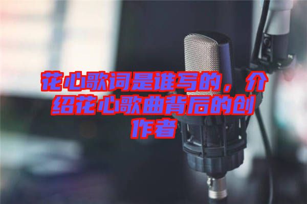 花心歌詞是誰寫的，介紹花心歌曲背后的創(chuàng)作者
